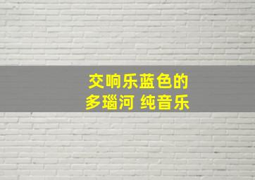 交响乐蓝色的多瑙河 纯音乐